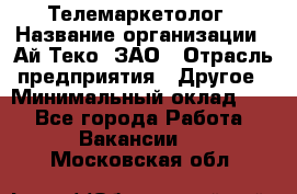 Телемаркетолог › Название организации ­ Ай-Теко, ЗАО › Отрасль предприятия ­ Другое › Минимальный оклад ­ 1 - Все города Работа » Вакансии   . Московская обл.